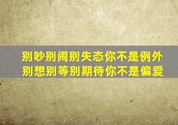 别吵别闹别失态你不是例外 别想别等别期待你不是偏爱